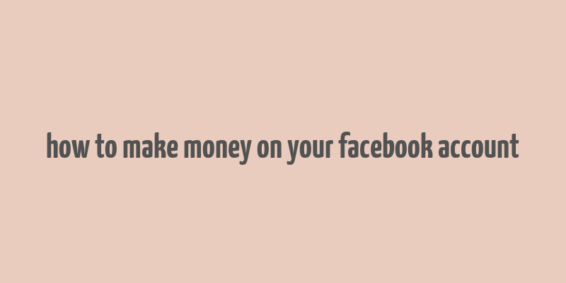 how to make money on your facebook account