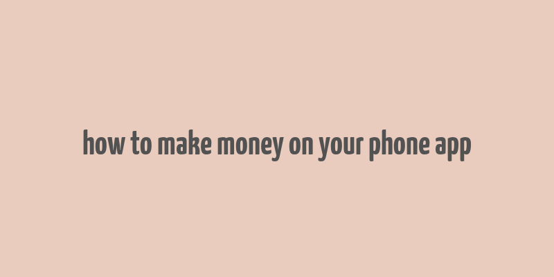 how to make money on your phone app