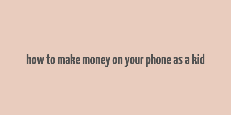 how to make money on your phone as a kid