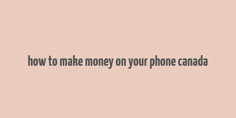 how to make money on your phone canada