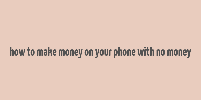 how to make money on your phone with no money