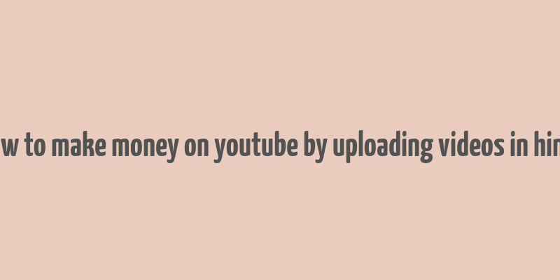 how to make money on youtube by uploading videos in hindi