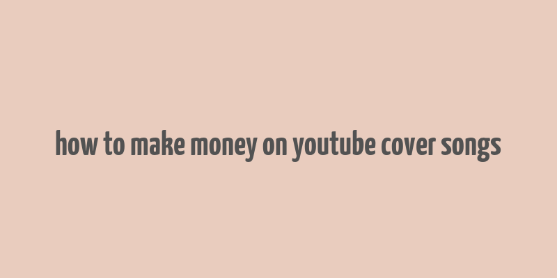 how to make money on youtube cover songs