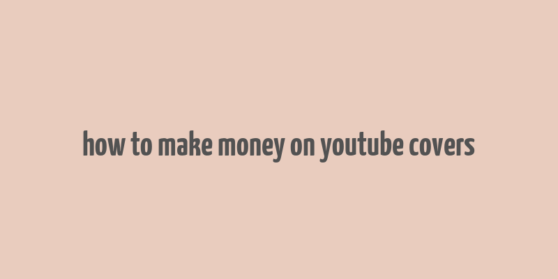 how to make money on youtube covers