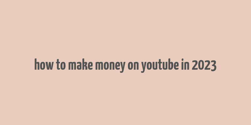 how to make money on youtube in 2023