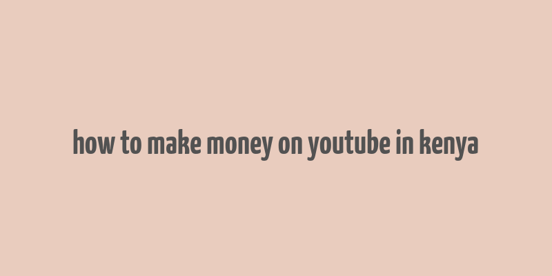 how to make money on youtube in kenya