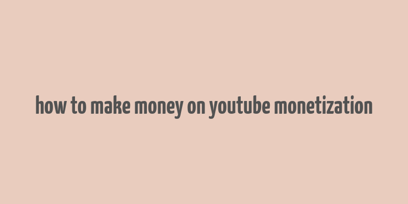 how to make money on youtube monetization