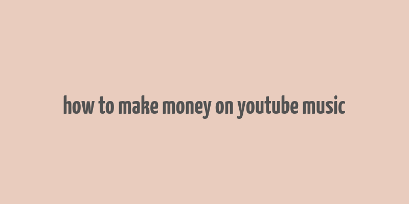 how to make money on youtube music