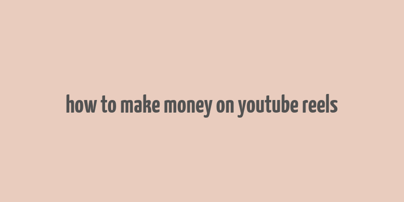 how to make money on youtube reels