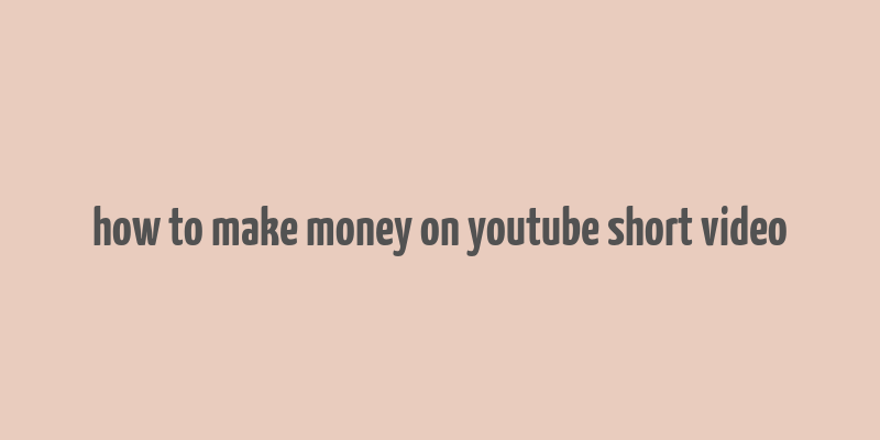 how to make money on youtube short video