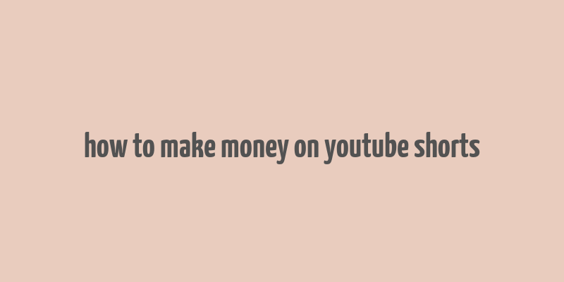 how to make money on youtube shorts