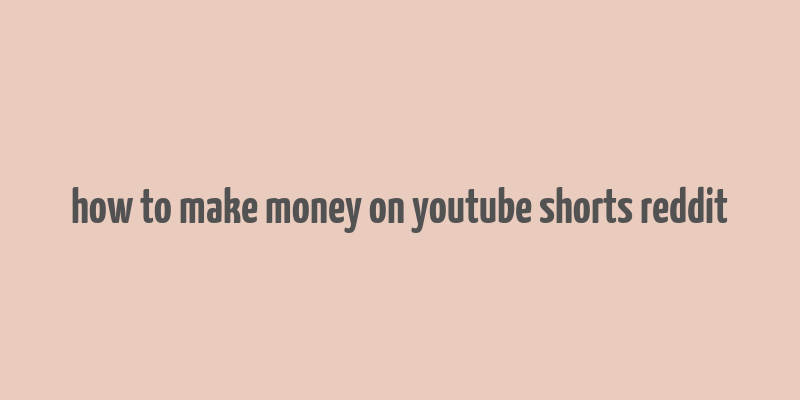 how to make money on youtube shorts reddit