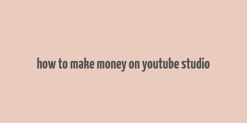 how to make money on youtube studio