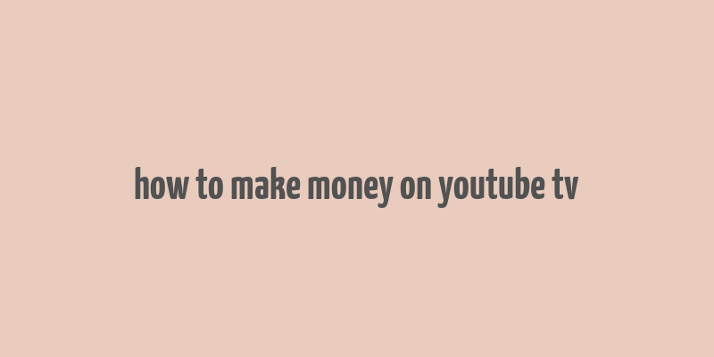 how to make money on youtube tv