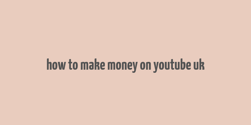 how to make money on youtube uk