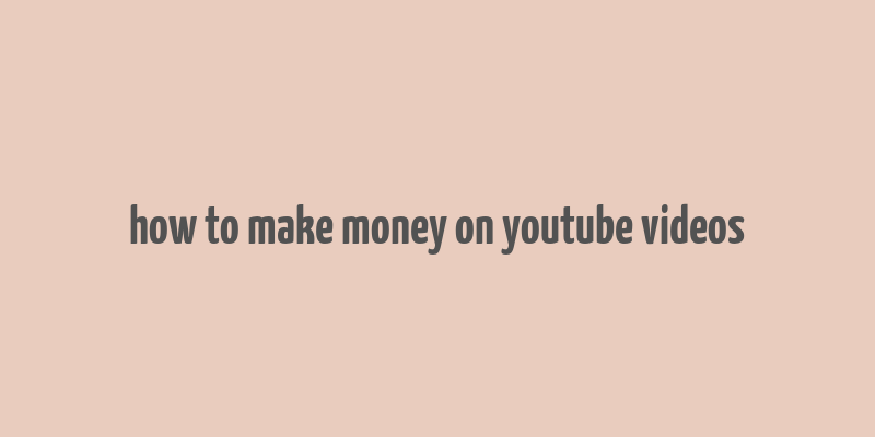 how to make money on youtube videos