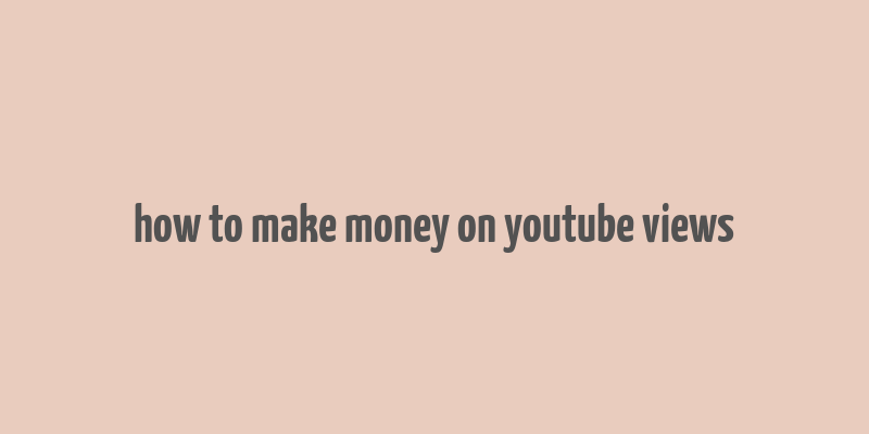 how to make money on youtube views