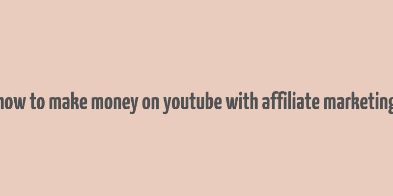 how to make money on youtube with affiliate marketing