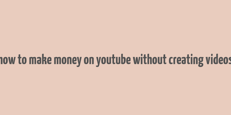 how to make money on youtube without creating videos