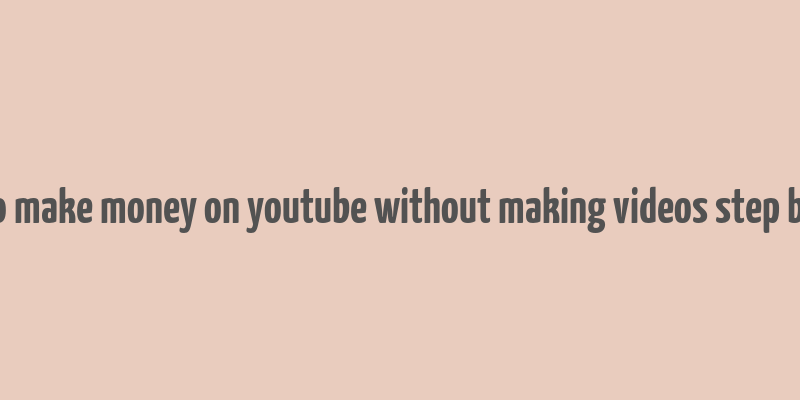 how to make money on youtube without making videos step by step