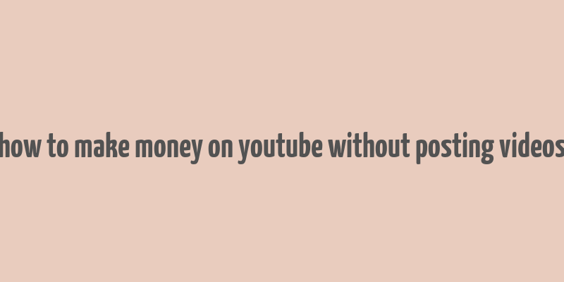 how to make money on youtube without posting videos