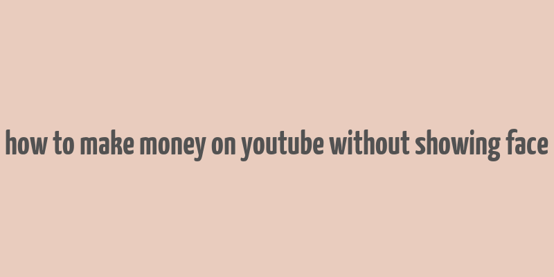 how to make money on youtube without showing face