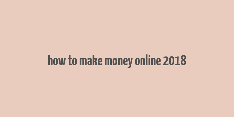 how to make money online 2018