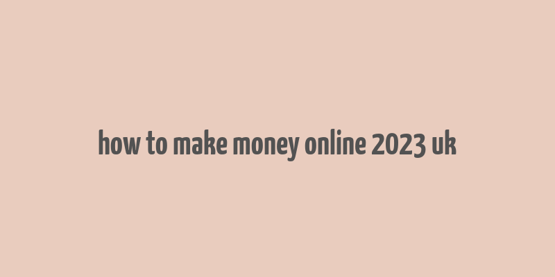 how to make money online 2023 uk