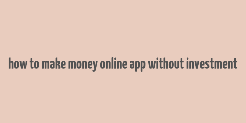 how to make money online app without investment