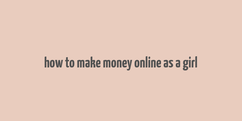 how to make money online as a girl