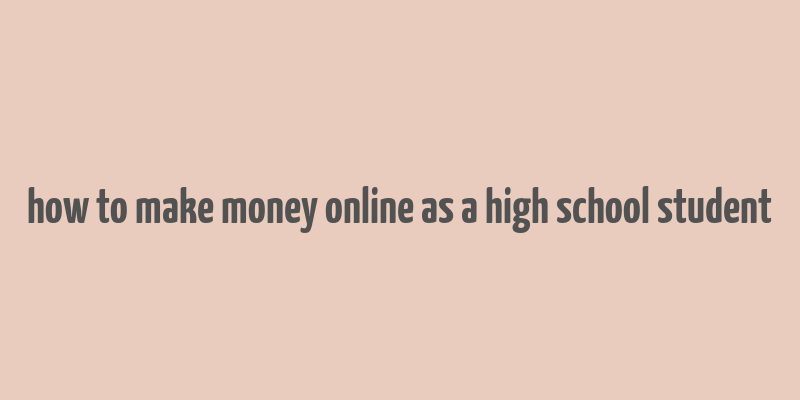 how to make money online as a high school student