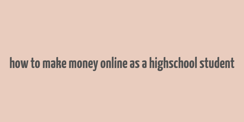 how to make money online as a highschool student