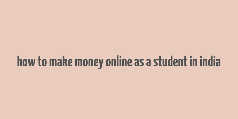 how to make money online as a student in india