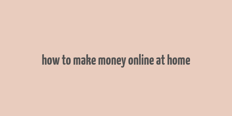 how to make money online at home