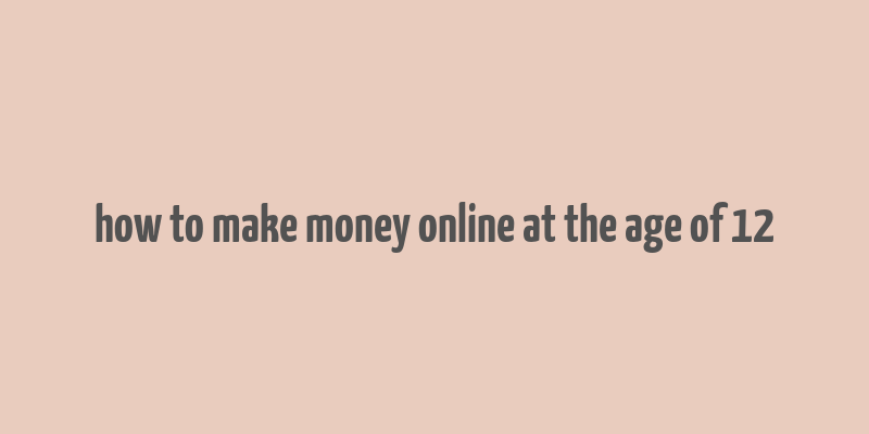 how to make money online at the age of 12