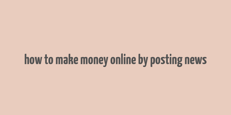 how to make money online by posting news