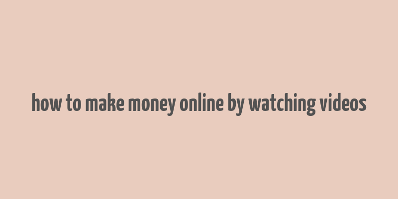 how to make money online by watching videos