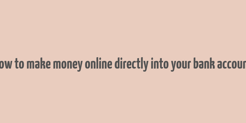 how to make money online directly into your bank account