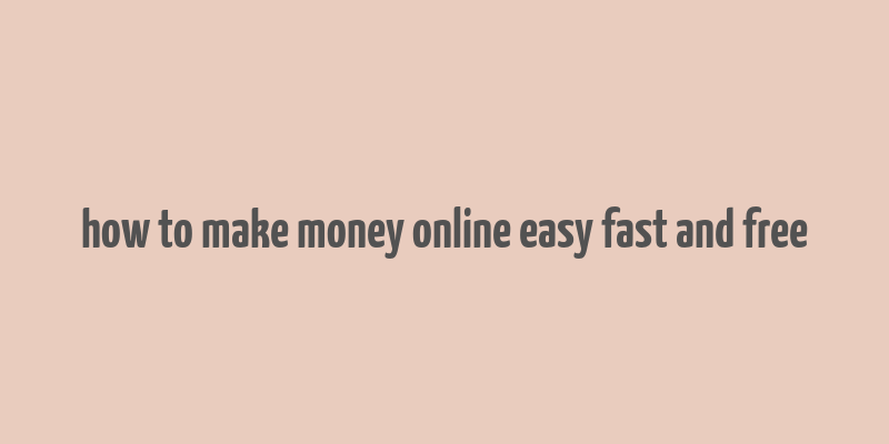 how to make money online easy fast and free