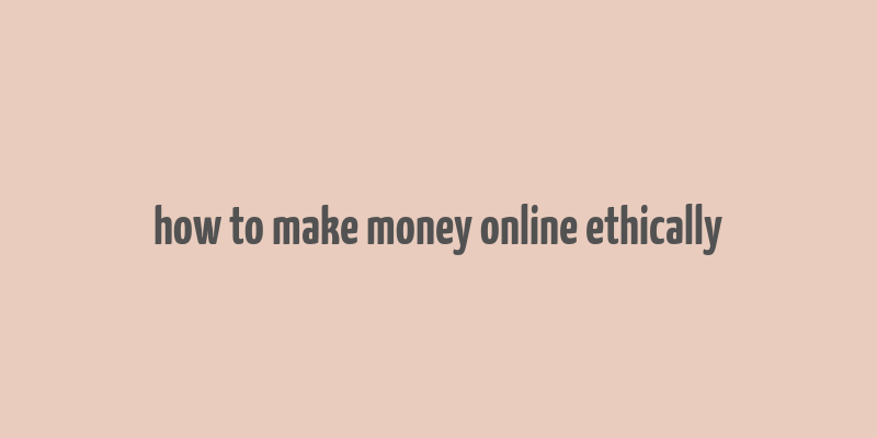 how to make money online ethically