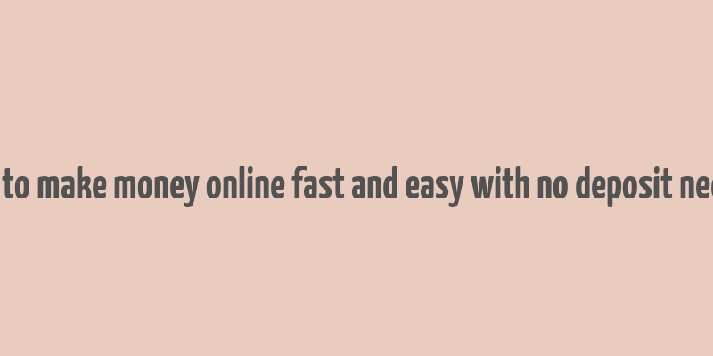 how to make money online fast and easy with no deposit needed