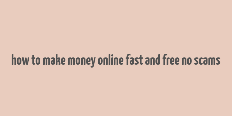 how to make money online fast and free no scams