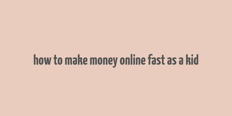 how to make money online fast as a kid