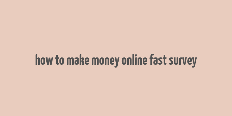 how to make money online fast survey