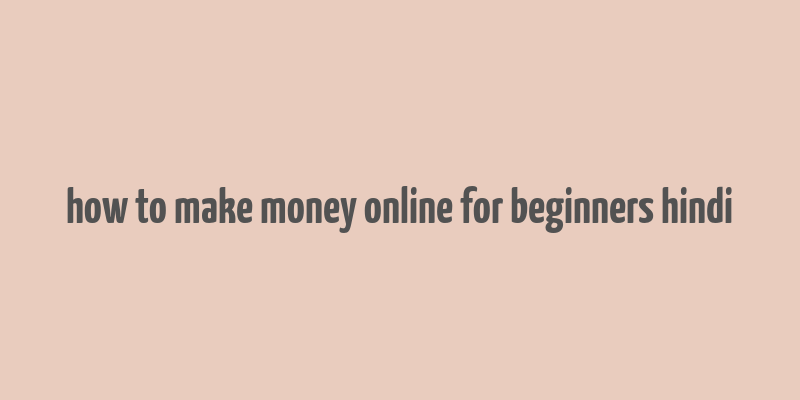 how to make money online for beginners hindi