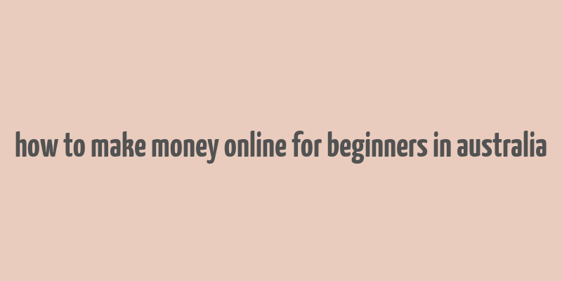 how to make money online for beginners in australia