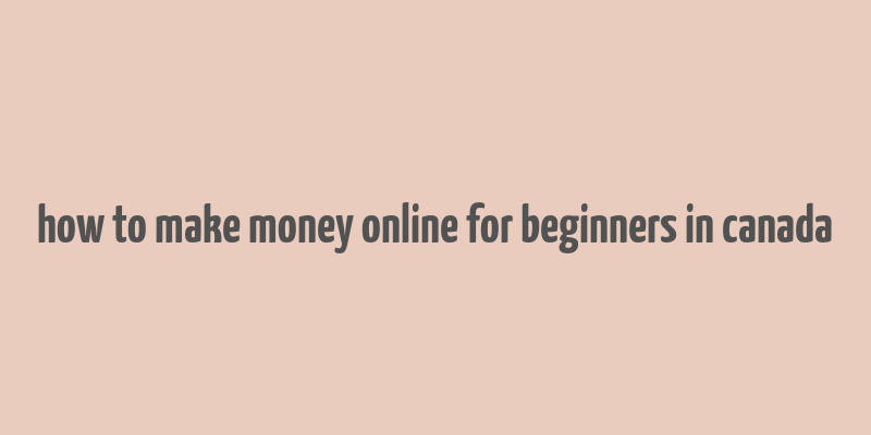 how to make money online for beginners in canada