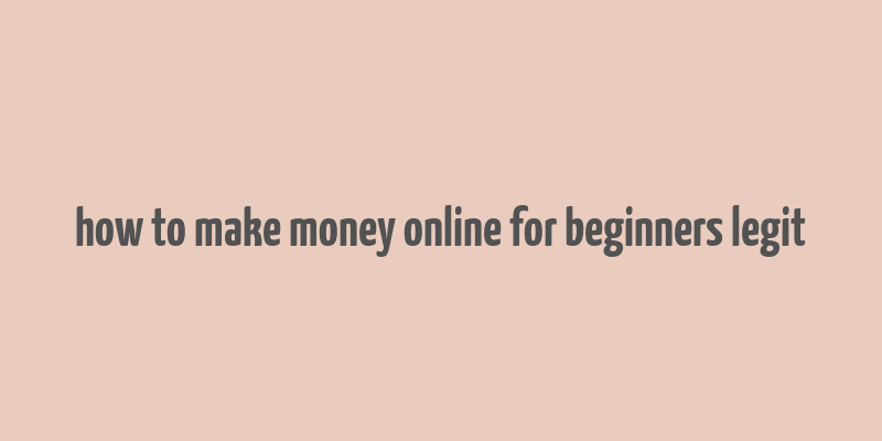 how to make money online for beginners legit