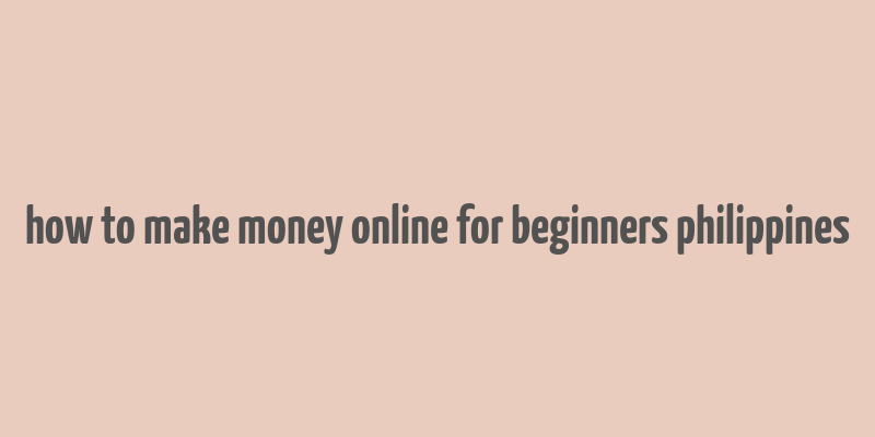 how to make money online for beginners philippines