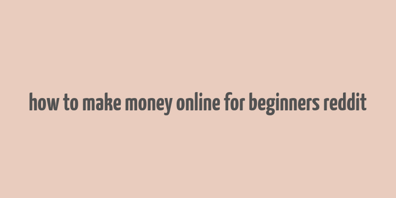 how to make money online for beginners reddit